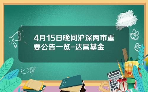 4月15日晚间沪深两市重要公告一览-达昌基金