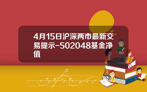 4月15日沪深两市最新交易提示-502048基金净值