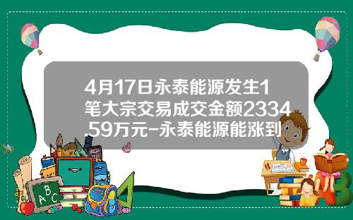 4月17日永泰能源发生1笔大宗交易成交金额2334.59万元-永泰能源能涨到多少
