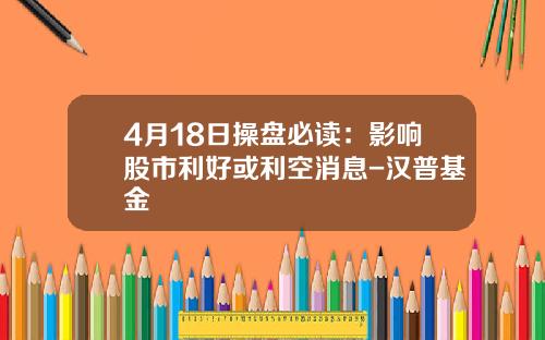 4月18日操盘必读：影响股市利好或利空消息-汉普基金
