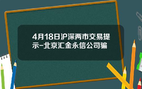 4月18日沪深两市交易提示-北京汇金永信公司骗