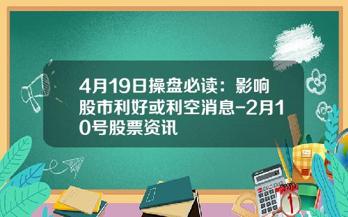 4月19日操盘必读：影响股市利好或利空消息-2月10号股票资讯