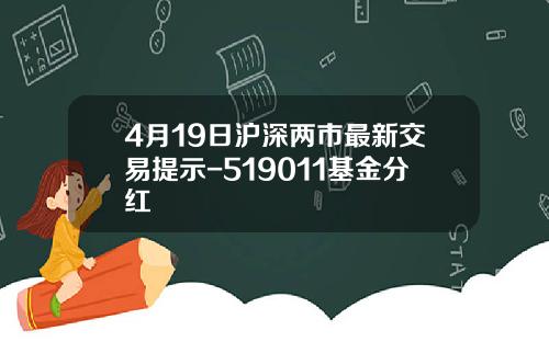 4月19日沪深两市最新交易提示-519011基金分红