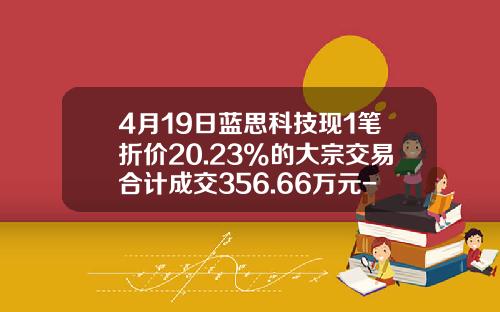4月19日蓝思科技现1笔折价20.23%的大宗交易合计成交356.66万元-蓝思科技能涨多少