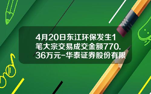 4月20日东江环保发生1笔大宗交易成交金额770.36万元-华泰证券股份有限公司浙江分公司