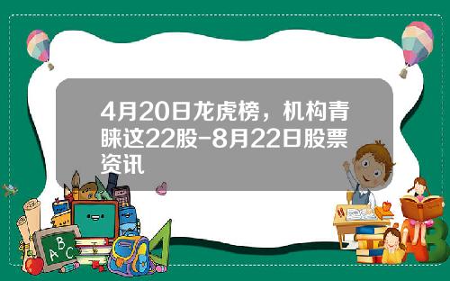 4月20日龙虎榜，机构青睐这22股-8月22日股票资讯