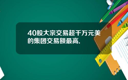 40股大宗交易超千万元美的集团交易额最高.