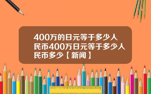 400万的日元等于多少人民币400万日元等于多少人民币多少【新闻】
