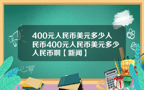 400元人民币美元多少人民币400元人民币美元多少人民币啊【新闻】