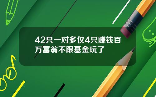 42只一对多仅4只赚钱百万富翁不跟基金玩了