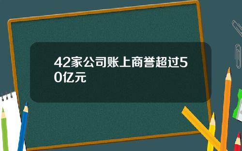 42家公司账上商誉超过50亿元