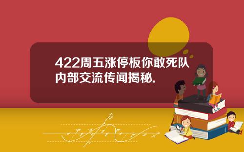 422周五涨停板你敢死队内部交流传闻揭秘.