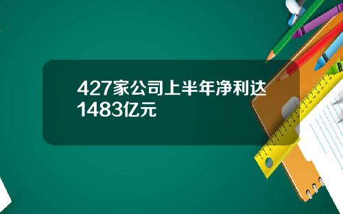 427家公司上半年净利达1483亿元