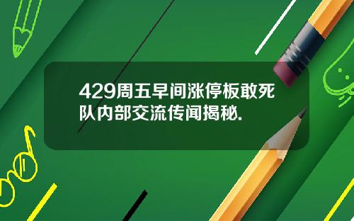 429周五早间涨停板敢死队内部交流传闻揭秘.