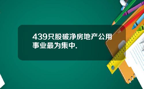 439只股破净房地产公用事业最为集中.