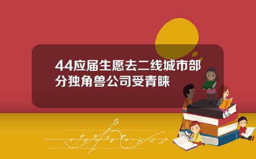 44应届生愿去二线城市部分独角兽公司受青睐