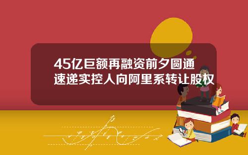45亿巨额再融资前夕圆通速递实控人向阿里系转让股权