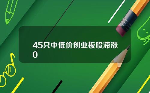 45只中低价创业板股滞涨0