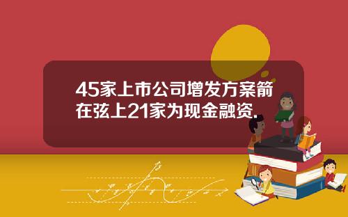 45家上市公司增发方案箭在弦上21家为现金融资.