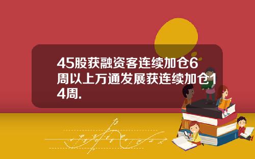 45股获融资客连续加仓6周以上万通发展获连续加仓14周.