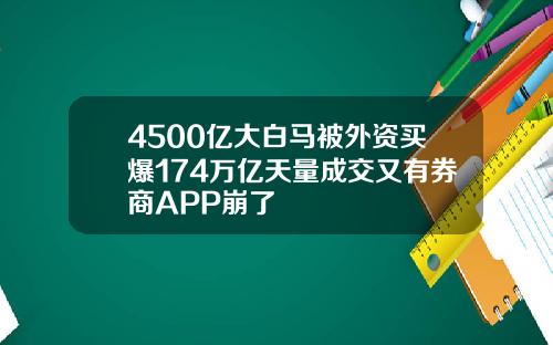 4500亿大白马被外资买爆174万亿天量成交又有券商APP崩了