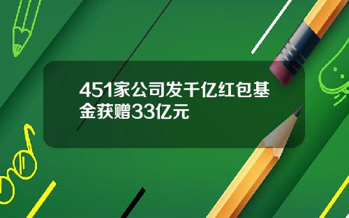 451家公司发千亿红包基金获赠33亿元