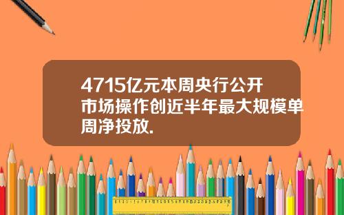 4715亿元本周央行公开市场操作创近半年最大规模单周净投放.