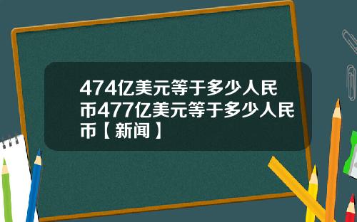 474亿美元等于多少人民币477亿美元等于多少人民币【新闻】