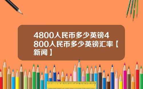 4800人民币多少英镑4800人民币多少英镑汇率【新闻】