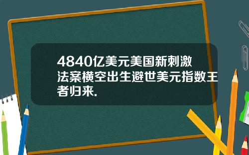 4840亿美元美国新刺激法案横空出生避世美元指数王者归来.