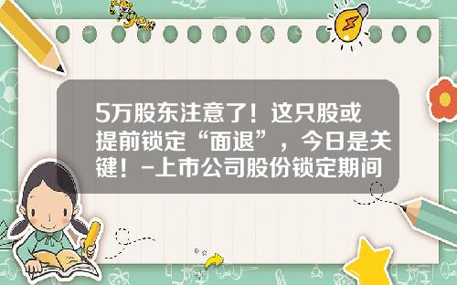 5万股东注意了！这只股或提前锁定“面退”，今日是关键！-上市公司股份锁定期间股东死亡