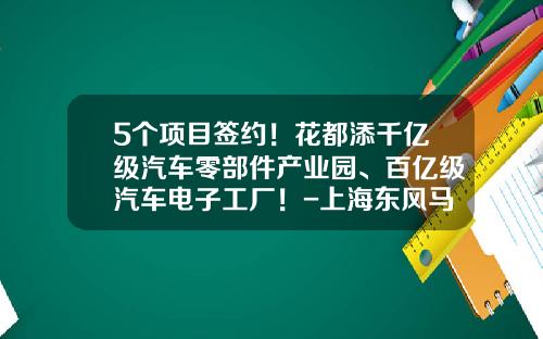 5个项目签约！花都添千亿级汽车零部件产业园、百亿级汽车电子工厂！-上海东风马瑞利汽车零部件有限公司