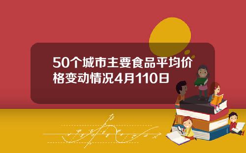 50个城市主要食品平均价格变动情况4月110日