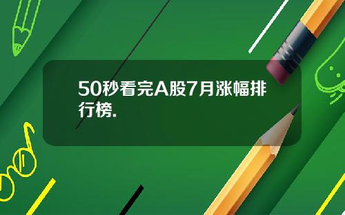 50秒看完A股7月涨幅排行榜.