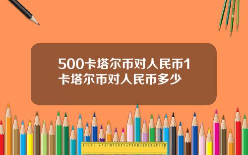 500卡塔尔币对人民币1卡塔尔币对人民币多少
