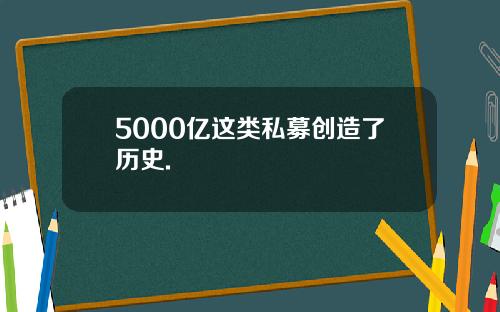 5000亿这类私募创造了历史.