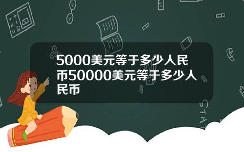 5000美元等于多少人民币50000美元等于多少人民币