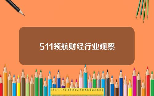 511领航财经行业观察