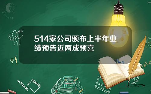 514家公司颁布上半年业绩预告近两成预喜
