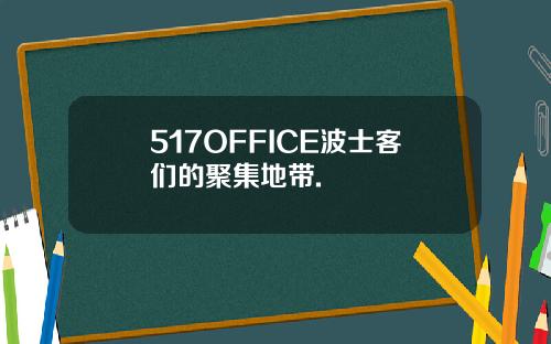 517OFFICE波士客们的聚集地带.