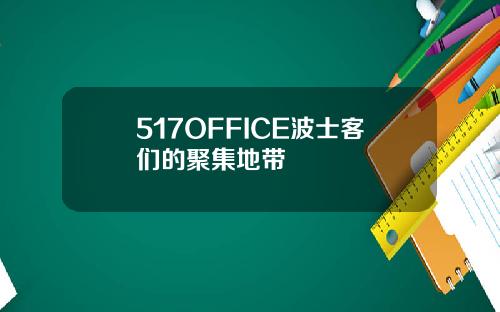 517OFFICE波士客们的聚集地带
