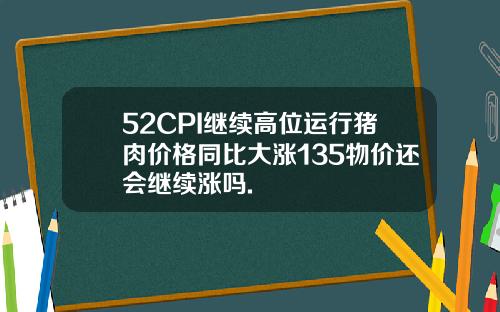 52CPI继续高位运行猪肉价格同比大涨135物价还会继续涨吗.