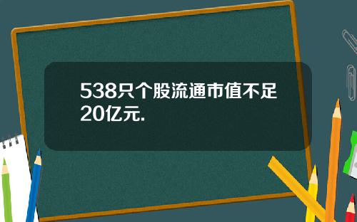 538只个股流通市值不足20亿元.