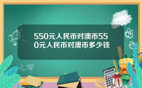 550元人民币对澳币550元人民币对澳币多少钱
