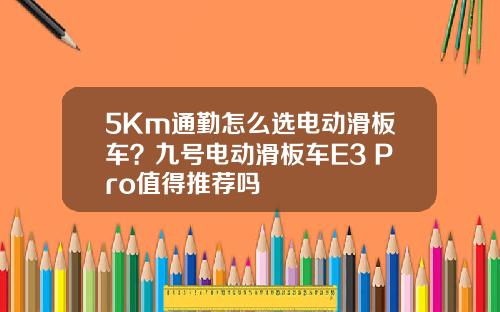 5Km通勤怎么选电动滑板车？九号电动滑板车E3 Pro值得推荐吗