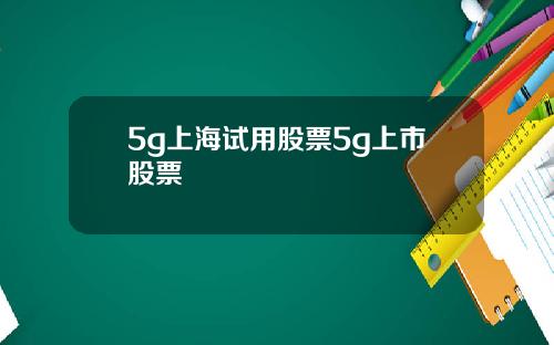 5g上海试用股票5g上市股票