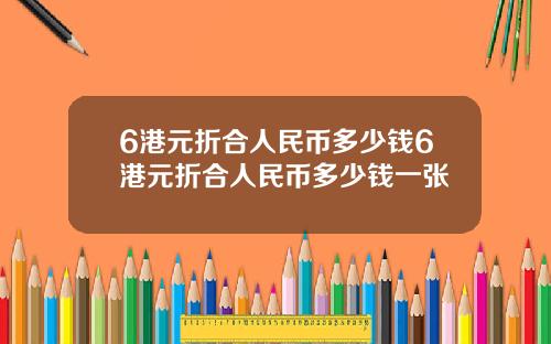 6港元折合人民币多少钱6港元折合人民币多少钱一张