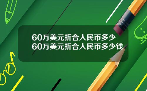 60万美元折合人民币多少60万美元折合人民币多少钱