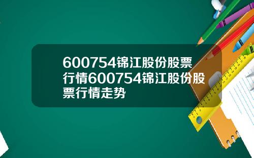 600754锦江股份股票行情600754锦江股份股票行情走势