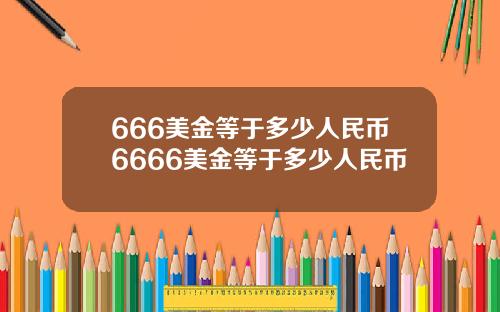 666美金等于多少人民币6666美金等于多少人民币